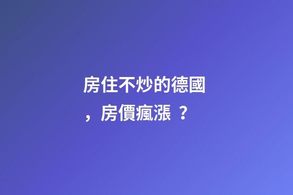 房住不炒的德國，房價瘋漲？